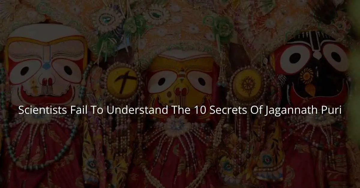 Scientists Fail To Understand The 10 Secrets Of Jagannath Puri