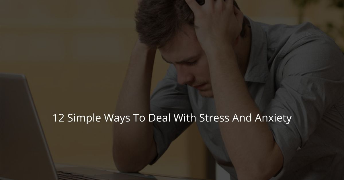 12 Simple Ways To Deal With Stress And Anxiety