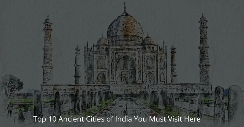 Top 10 Ancient Cities Of India You Must Visit Here